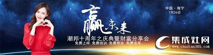 2019潮邦夏季招商會(huì)即將震撼來(lái)襲！期待與您攜手共創(chuàng)奇跡！