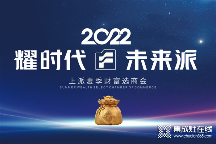 耀時(shí)代•未來派 2022上派夏季財(cái)富選商會(huì)即將開始！你準(zhǔn)備好了嗎？