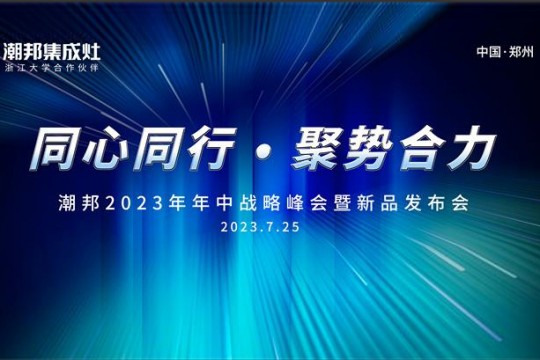 同心同行 ● 聚勢合力丨2023潮邦年中戰(zhàn)略峰會暨新品發(fā)布會圓滿召開！