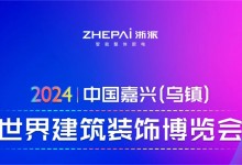 2024年中國嘉興（烏鎮(zhèn)）世界建筑裝飾博覽會即將召開，浙派邀您逛展會游烏鎮(zhèn)！